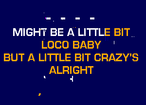 MIGHT BE A'LITI'LE BIT...

LOCO BABY

BUT A LITTLE BIT CRAZWS

l

ALRnGHT