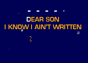 DEAR SON
I KNUIWI AIN'T VVRITI'EN
il