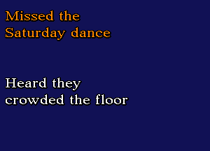 Missed the
Saturday dance

Heard they
crowded the floor