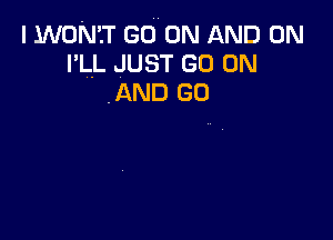 I won cow ON AND ON
I'LL JUST GO ON
.AND GO