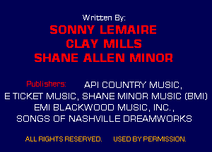 Written Byi

API COUNTRY MUSIC,
E TICKET MUSIC, SHANE MINOR MUSIC EBMIJ
EMI BLACKWDDD MUSIC, INC,
SONGS OF NASHVILLE DREAMWDRKS

ALL RIGHTS RESERVED. USED BY PERMISSION.