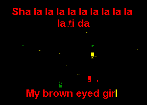 Sha la la la la la la la la la
la .ti da

9

a .
is
My brown eyed girl