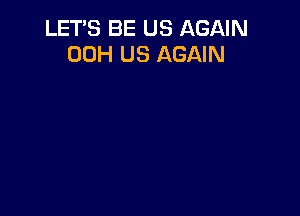 LETS BE US AGAIN
00H US AGAIN