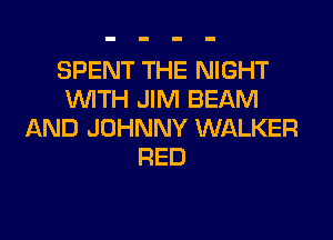 SPENT THE NIGHT
WITH JIM BEAM

AND JOHNNY WALKER
RED