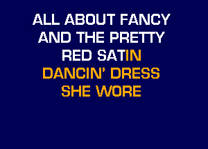 ALL ABOUT FANCY
AND THE PRE'ITY
RED SATIN
DANCIN' DRESS

SHE WDRE