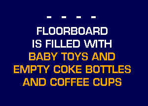 FLOORBOARD
IS FILLED WITH
BABY TOYS AND
EMPTY COKE BOTTLES
AND COFFEE CUPS