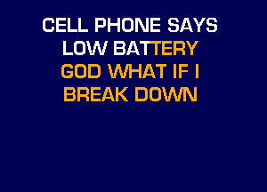 CELL PHONE SAYS
LOW BATTERY
GOD WHAT IF I
BREAK DOWN