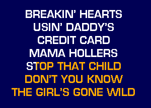 BREAKIN' HEARTS
USIN' DADDY'S
CREDIT CARD
MAMA HOLLERS
STOP THAT CHILD
DON'T YOU KNOW
THE GIRL'S GONE WILD