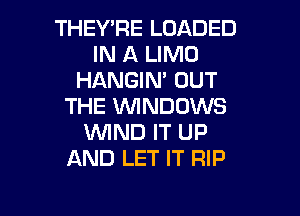 THEYTlE LOADED
IN A LIMO
HANGIN' OUT
THE WNDDWS
WND IT UP
AND LET IT RIP

g