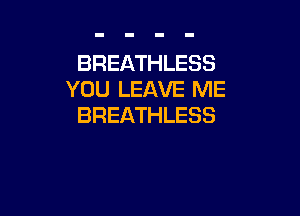 BREATHLESS
YOU LEAVE ME

BREATHLESS
