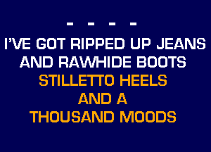 I'VE GOT RIPPED UP JEANS
AND RAMIHIDE BOOTS
STILLETI'O HEELS
AND A
THOUSAND MOODS