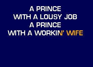 A PRINCE
WITH A LOUSY JOB
A PRINCE
WITH A WORKIN' VUIFE