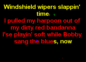 Windshield wipers-slappin'
time. 'I
I pulled my harpoon out of
my dirty red bandanna
l'se playin' sloft while Bobby
sang the blues, now