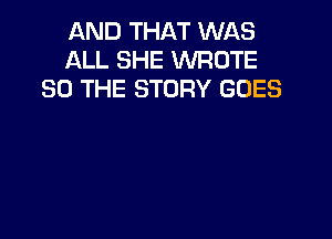 AND THAT WAS
ALL SHE WROTE
SO THE STORY GOES