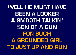 WELL HE MUST HAVE
BEEN A LOOKER
A SMOOTH TALKIN'
SON OF A GUN
FOR SUCH
A GROUNDED GIRL
T0 JUST UP AND RUN