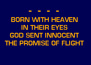 BORN WITH HEAVEN
IN THEIR EYES
GOD SENT INNOCENT
THE PROMISE 0F FLIGHT