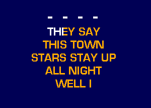 THEY SAY
THIS TOWN

STARS STAY UP
ALL NIGHT
WELL I