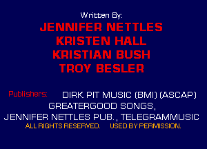 Written Byi

DIRK PIT MUSIC EBMIJ IASCAPJ
GREATERGDDD SONGS,

J ENNIFER NEITLES PUB, TELEGRAMMUSIC
ALL RIGHTS RESERVED. USED BY PERMISSION.