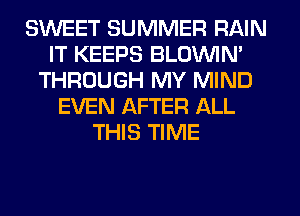 SWEET SUMMER RAIN
IT KEEPS BLOVVIN'
THROUGH MY MIND
EVEN AFTER ALL
THIS TIME