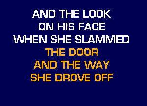 AND THE LOOK
ON HIS FACE
WHEN SHE SLAMMED
THE DOOR
AND THE WAY
SHE DROVE OFF