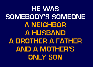 HE WAS
SOMEBODY'S SOMEONE
A NEIGHBOR
A HUSBAND
A BROTHER A FATHER
AND A MOTHER'S
ONLY SON