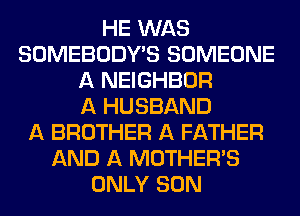 HE WAS
SOMEBODY'S SOMEONE
A NEIGHBOR
A HUSBAND
A BROTHER A FATHER
AND A MOTHER'S
ONLY SON