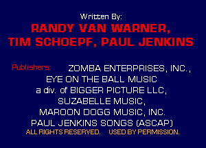 Written Byz

ZDMBA ENTERPRISES. INC.
EYE ON THE BALL MUSIC
a div. 0f BIGGER PICTURE LLC,
SUZABELLE MUSIC,
MARUUN DUGG MUSIC. INC

PAUL J ENKINS SONGS (ASCAPJ
ALL RIGHTS RESERVED. USED BY PERMISSION