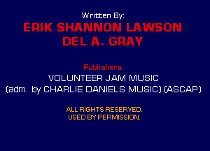 Written Byi

VOLUNTEER JAM MUSIC
Eadm. by CHARLIE DANIELS MUSIC) IASCAPJ

ALL RIGHTS RESERVED.
USED BY PERMISSION.