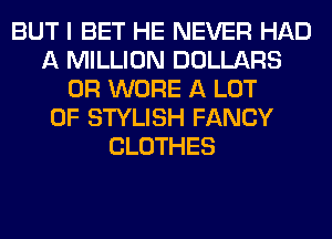 BUT I BET HE NEVER HAD
A MILLION DOLLARS
0R WORE A LOT
OF STYLISH FANCY
CLOTHES