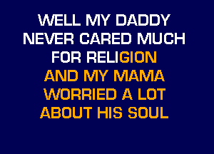 WELL MY DADDY
NEVER CARED MUCH
FOR RELIGION
AND MY MAMA
WORRIED A LOT
ABOUT HIS SOUL