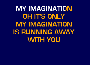 MY IMAGINATION
0H IT'S ONLY
MY IMAGINATION
IS RUNNING AWAY

WTH YOU