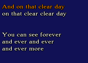 And on that clear day
on that clear clear day

You can see forever
and ever and ever
and ever more