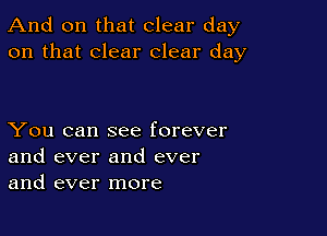 And on that clear day
on that clear clear day

You can see forever
and ever and ever
and ever more