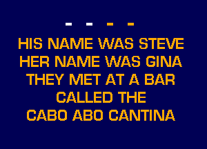 HIS NAME WAS STEVE
HER NAME WAS GINA
THEY MET AT A BAR
CALLED THE
CABO ABO CANTINA