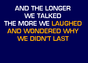 AND THE LONGER
WE TALKED
THE MORE WE LAUGHED
AND WONDERED WHY
WE DIDN'T LAST