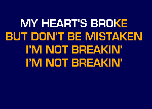 MY HEARTS BROKE
BUT DON'T BE MISTAKEN
I'M NOT BREAKIN'

I'M NOT BREAKIN'