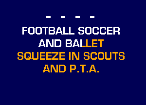 FOOTBALL SOCCER
AND BALLET
SGUEEZE IN SCOUTS
AND P.T.A.