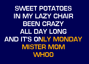 SWEET POTATOES
IN MY LAZY CHAIR
BEEN CRAZY
ALL DAY LONG
AND ITS ONLY MONDAY
MISTER MOM
VVHOO
