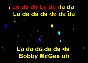 . Lada da La da dg da
La da da da da da da

I1
i
3'! In
.La da d'dzda da da
B'obby McGee uh. '.