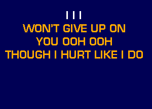 I I I
WON'T GIVE UP ON
YOU 00H 00H

THOUGH I HURT LIKE I DO