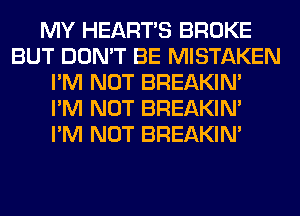 MY HEARTS BROKE
BUT DON'T BE MISTAKEN
I'M NOT BREAKIN'

I'M NOT BREAKIN'

I'M NOT BREAKIN'