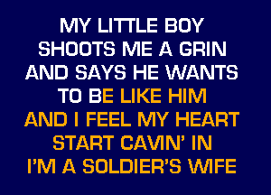 MY LITI'LE BOY
SHOOTS ME A GRIN
AND SAYS HE WANTS
TO BE LIKE HIM
AND I FEEL MY HEART
START CAVIN' IN
I'M A SOLDIER'S WIFE