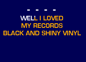 MIELL I LOVED
MY RECORDS

BLACK AND SHINY VINYL