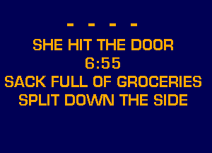 SHE HIT THE DOOR
Sz55
SACK FULL OF GROCERIES
SPLIT DOWN THE SIDE