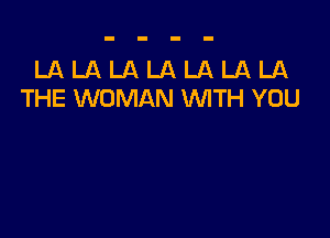 LA LA LA LA LA LA LA
THE WOMAN WTH YOU