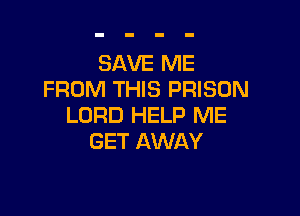 SAVE ME
FROM THIS PRISON

LORD HELP ME
GET AWAY