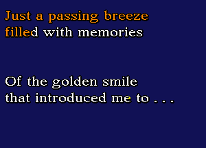 Just a passing breeze
filled with memories

Of the golden smile
that introduced me to . . .