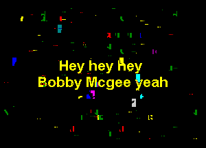 l'l 'I1
4 A. -.

Hey hey Hey

Bobby szgee gveahr

I
lit

J