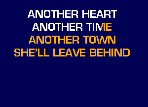 ANOTHER HEART
ANOTHER TIME
ANOTHER TOWN
SHE'LL LEAVE BEHIND