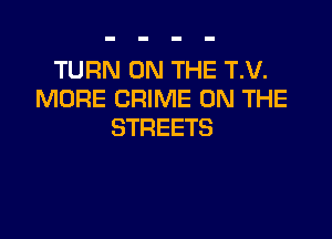TUWVONTHETV.
MORE CRIME ON THE

STREETS